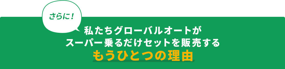 私たちグローバルオートがスーパー乗るだけセットを販売するもうひとつの理由